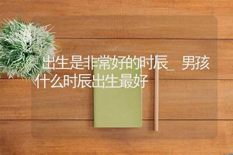 男孩出生的最佳日子什么时辰出生好呢