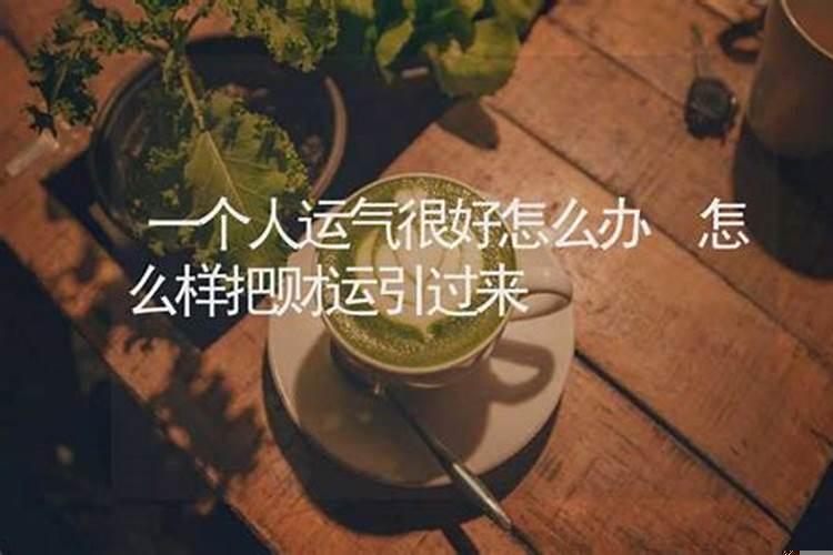 如何成为一个运气好的人？你的运气什么时候才能好起来