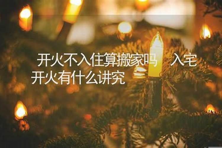 搬家到底从开火还是入住算？新房开火不住算搬家吗吉利吗