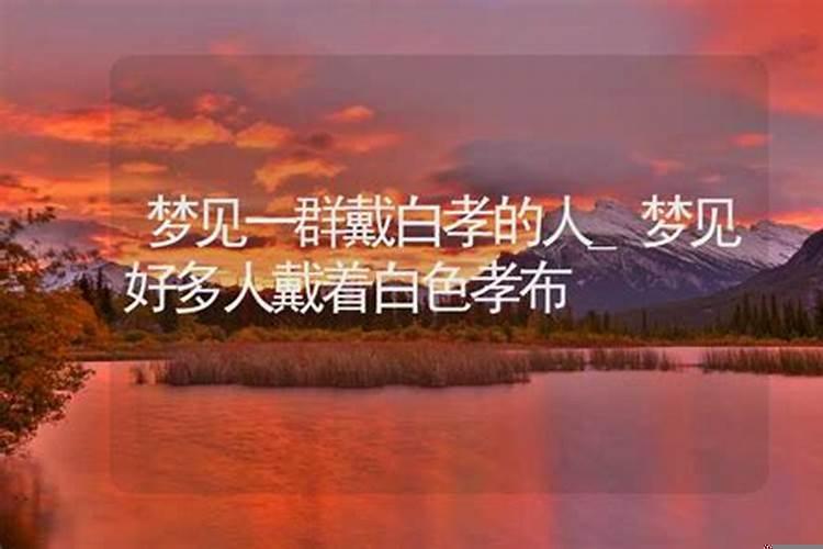 做梦看见别人带孝布，梦见包孝帕是怎么回事